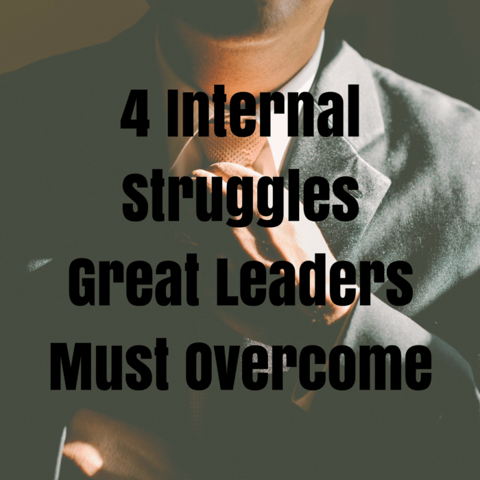 4 Internal Struggles Great Leaders Must Overcome